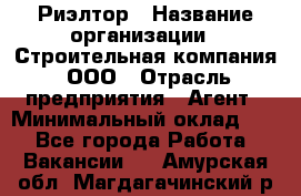 Риэлтор › Название организации ­ Строительная компания, ООО › Отрасль предприятия ­ Агент › Минимальный оклад ­ 1 - Все города Работа » Вакансии   . Амурская обл.,Магдагачинский р-н